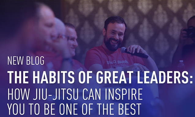 The Habits of Great Leaders: How Jiu-Jitsu Can Inspire You to Be One of the Best